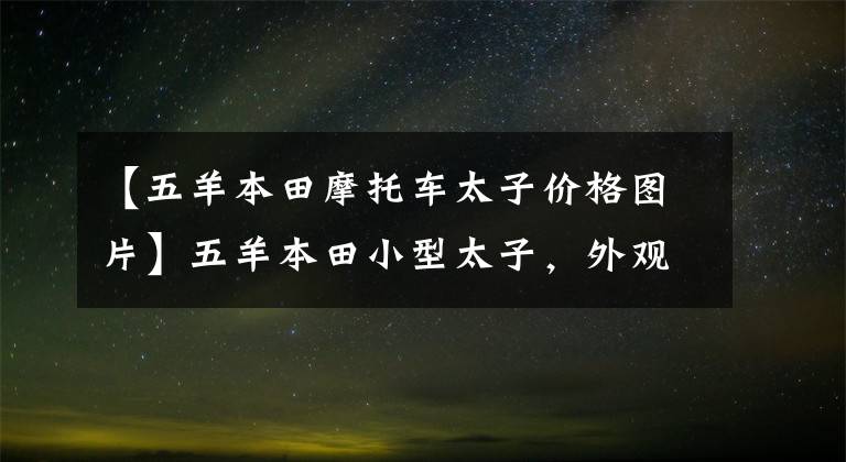 【五羊本田摩托车太子价格图片】五羊本田小型太子,外观漂亮,能关东西,只卖8000元。