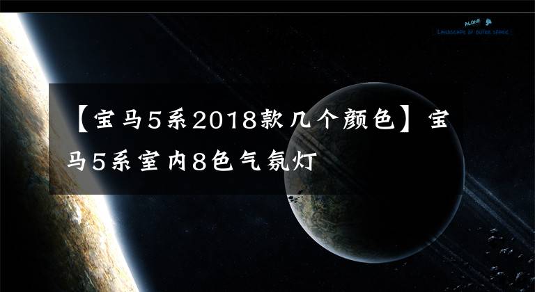 【宝马5系2018款几个颜色】宝马5系室内8色气氛灯