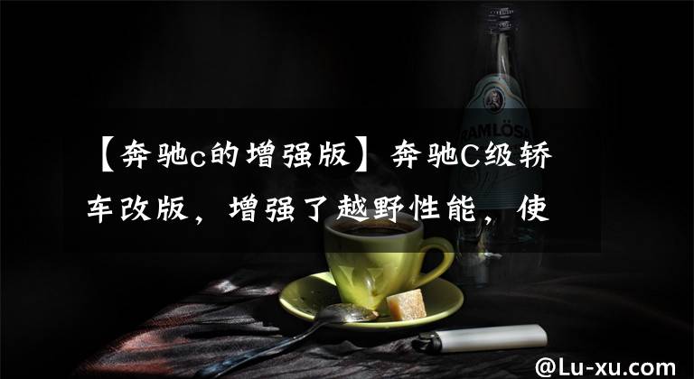 【奔驰c的增强版】奔驰C级轿车改版,增强了越野性能,使用最新的4驱系统