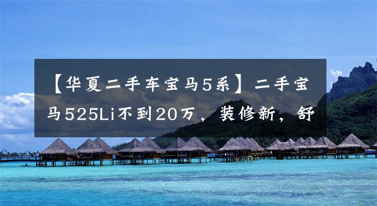 【华夏二手车宝马5系】二手宝马525Li不到20万,装修新,舒适,舒适。