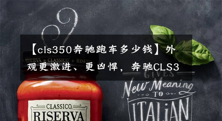 【cls350奔驰跑车多少钱】外观更激进、更凶悍,奔驰CLS350四驱先型特别版83.88万