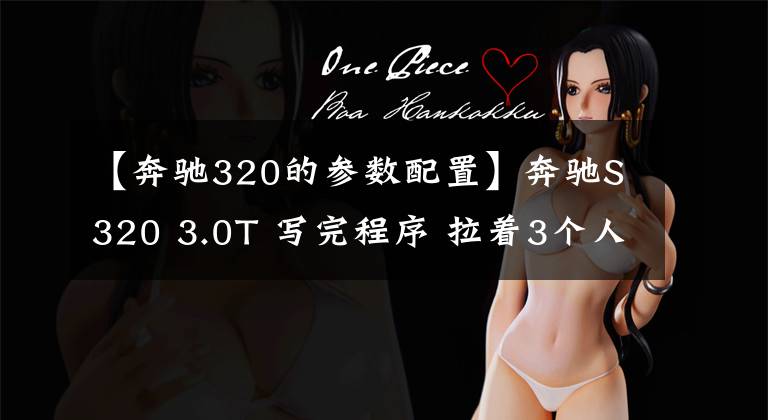 【奔驰320的参数配置】奔驰S320 3.0T 写完程序 拉着3个人实测0-100加速5.8秒