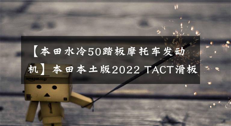 【本田水冷50踏板摩托车发动机】本田本土版2022 TACT滑板车,GYRO Canopy e第三轮