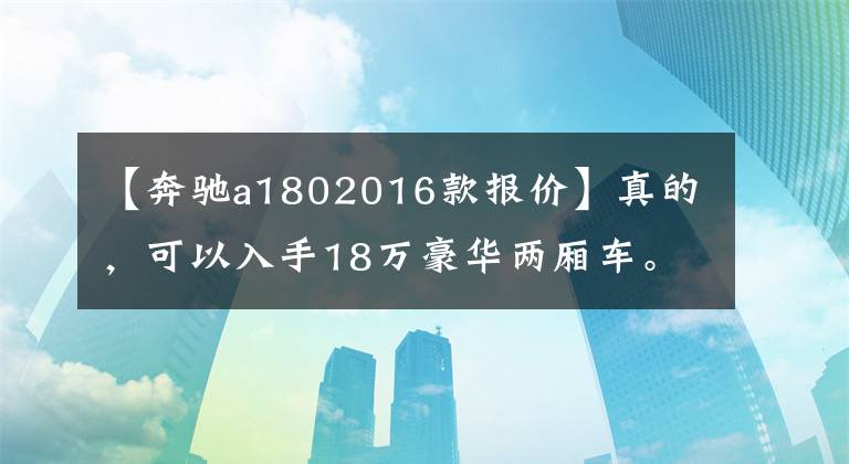 【奔驰a1802016款报价】真的，可以入手18万豪华两厢车。