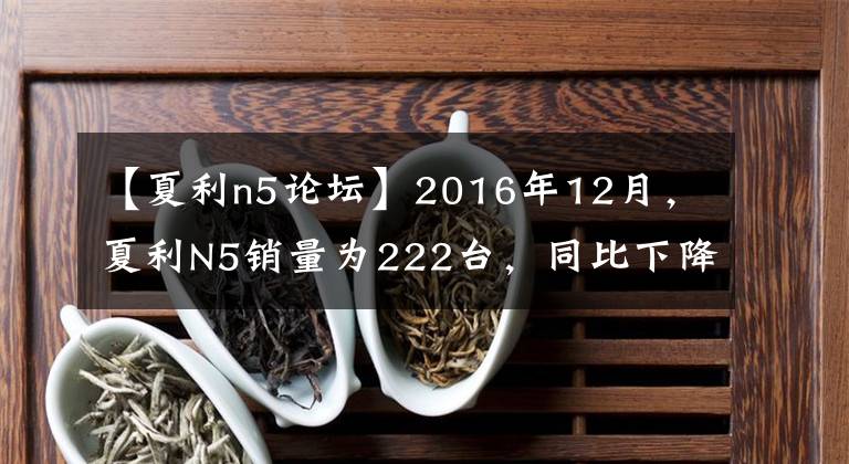 【夏利n5论坛】2016年12月，夏利N5销量为222台，同比下降了84.54%