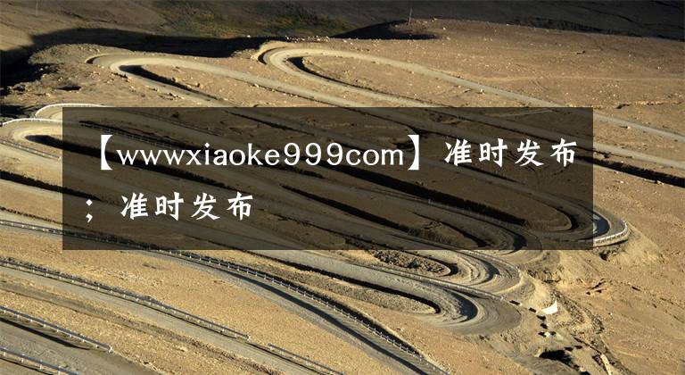 【wwwxiaoke999com】准时发布；准时发布
