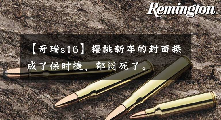 【奇瑞s16】樱桃新车的封面换成了保时捷，郁闷死了。