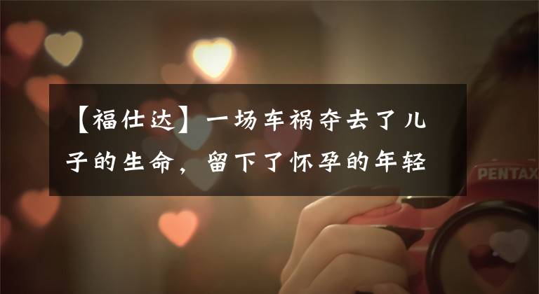 【福仕达】一场车祸夺去了儿子的生命,留下了怀孕的年轻儿媳,公婆为了保护儿子的骨肉。