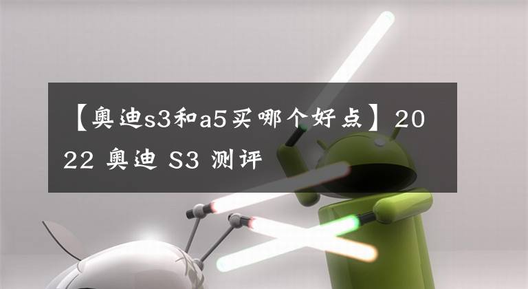 【奥迪s3和a5买哪个好点】2022 奥迪 S3 测评