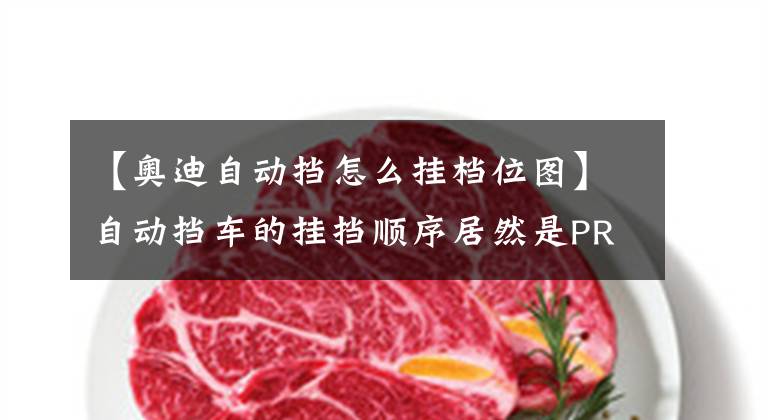 【奥迪自动挡怎么挂档位图】自动挡车的挂挡顺序居然是PRND，这点你知道吗？