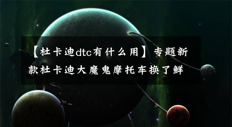 【杜卡迪dtc有什么用】专题新款杜卡迪大魔鬼摩托车换了鲜黄色的车架