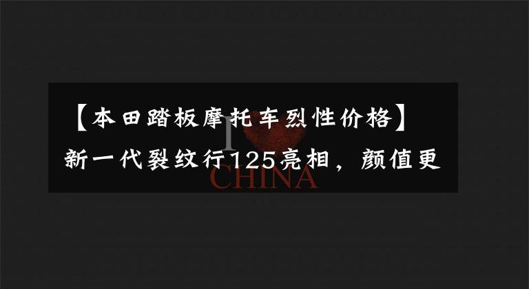 【本田踏板摩托车烈性价格】新一代裂纹行125亮相,颜值更酷,轮胎更大,售价12980。