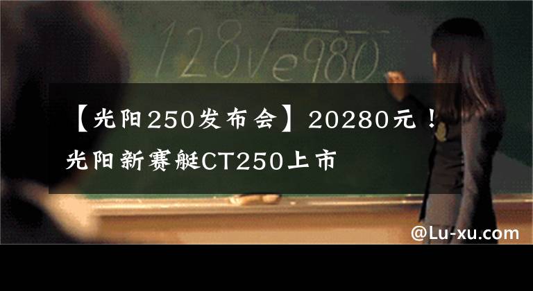 【光阳250发布会】20280元！光阳新赛艇CT250上市