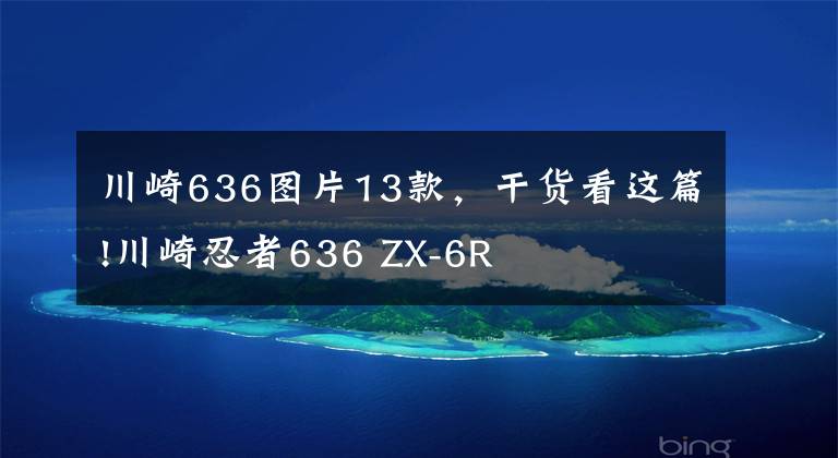 川崎636图片13款，干货看这篇!川崎忍者636 ZX-6R