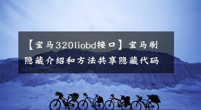 【宝马320liobd接口】宝马刷隐藏介绍和方法共享隐藏代码表和教程