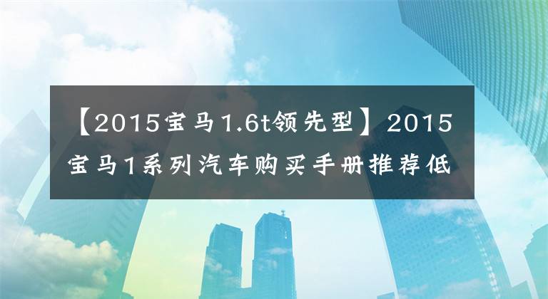 【2015宝马1.6t领先型】2015宝马1系列汽车购买手册推荐低配型型号