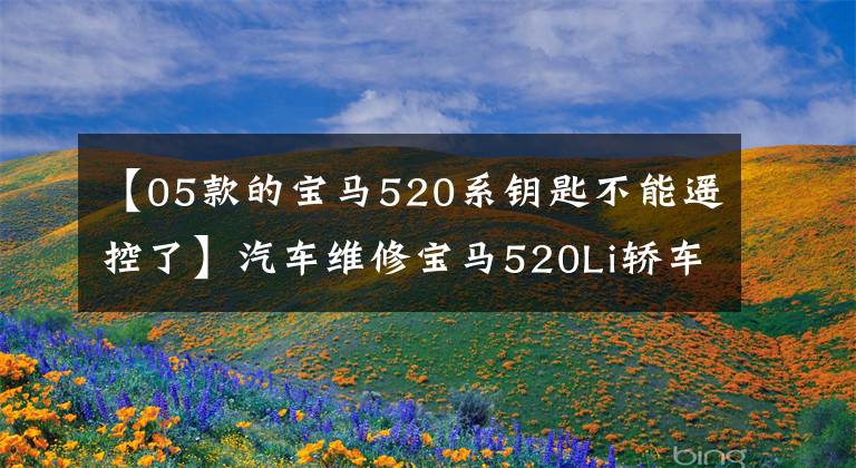 【05款的宝马520系钥匙不能遥控了】汽车维修宝马520Li轿车发动机发动不起来