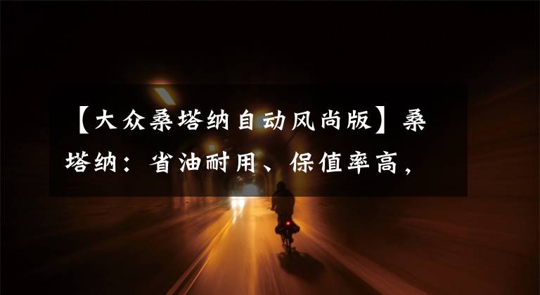 【大众桑塔纳自动风尚版】桑塔纳:省油耐用、保值率高,家用代步正合适,不到9万就能买