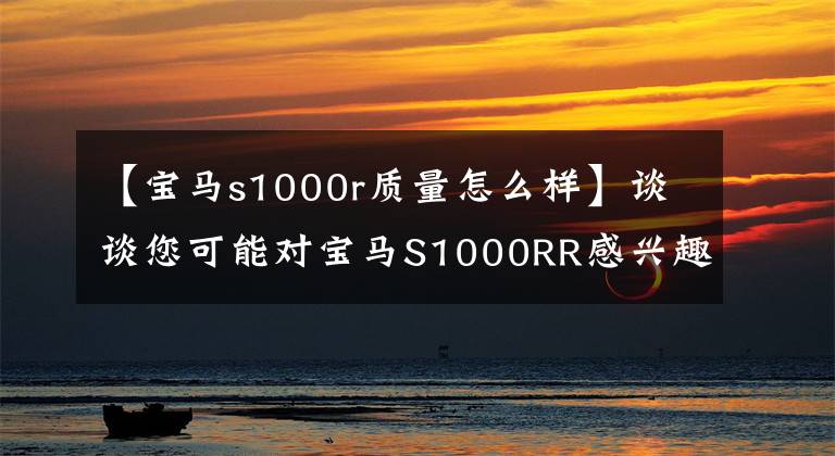 【宝马s1000r质量怎么样】谈谈您可能对宝马S1000RR感兴趣或很少提及的内容