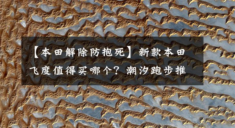 【本田解除防抱死】新款本田飞度值得买哪个?潮汐跑步推荐