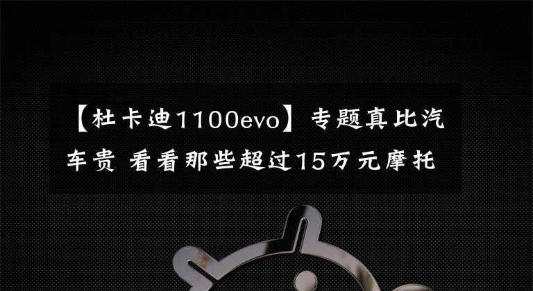 【杜卡迪1100evo】专题真比汽车贵 看看那些超过15万元摩托车