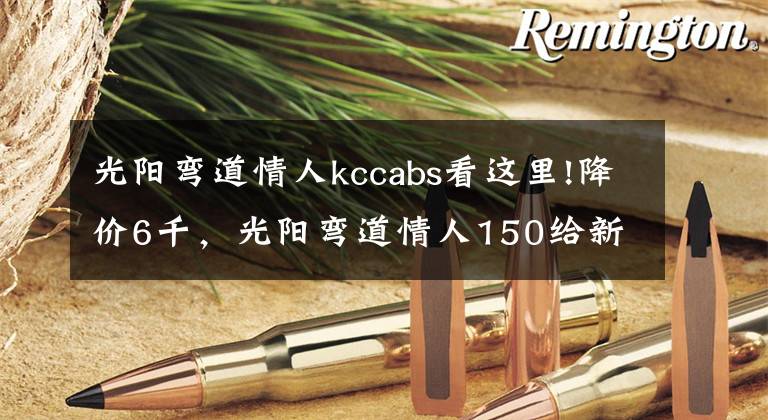 光阳弯道情人kccabs看这里!降价6千，光阳弯道情人150给新车让道：双通道ABS，新售价13980元