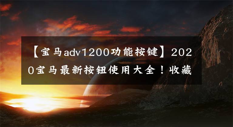 【宝马adv1200功能按键】2020宝马最新按钮使用大全！收藏必需