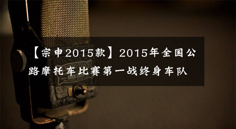 【宗申2015款】2015年全国公路摩托车比赛第一战终身车队获得亚军