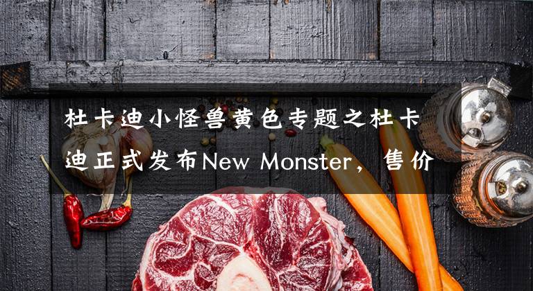 杜卡迪小怪兽黄色专题之杜卡迪正式发布New Monster,售价118000元起