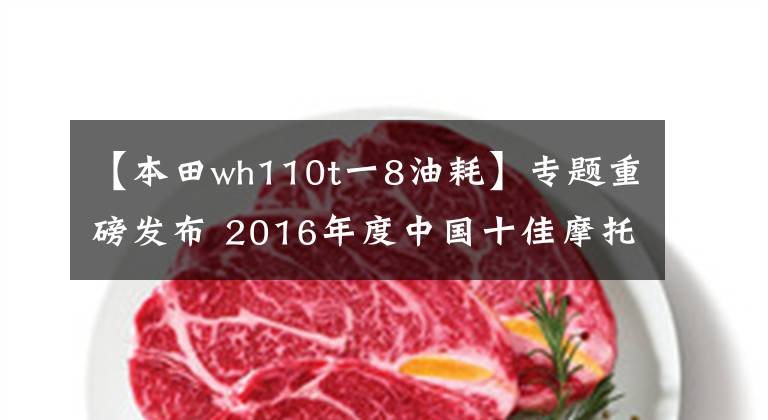 【本田wh110t一8油耗】专题重磅发布 2016年度中国十佳摩托车