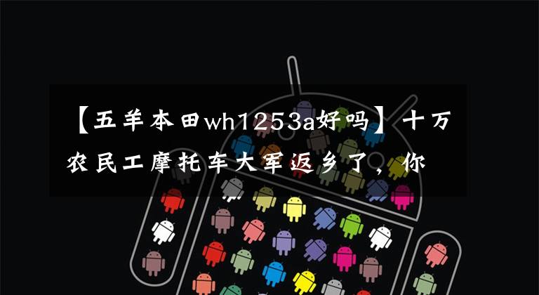 【五羊本田wh1253a好吗】十万农民工摩托车大军返乡了,你知道他们骑的摩托车品牌有几个吗?