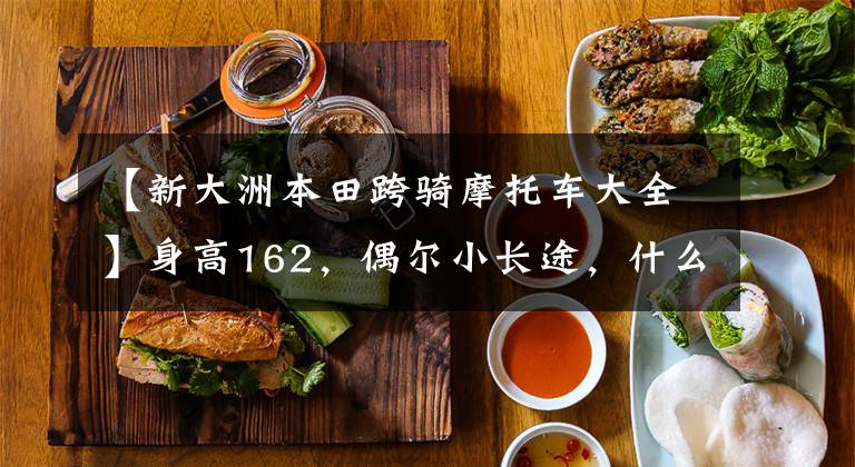 【新大洲本田跨骑摩托车大全】身高162,偶尔小长途,什么本田150十字摩托车合适?