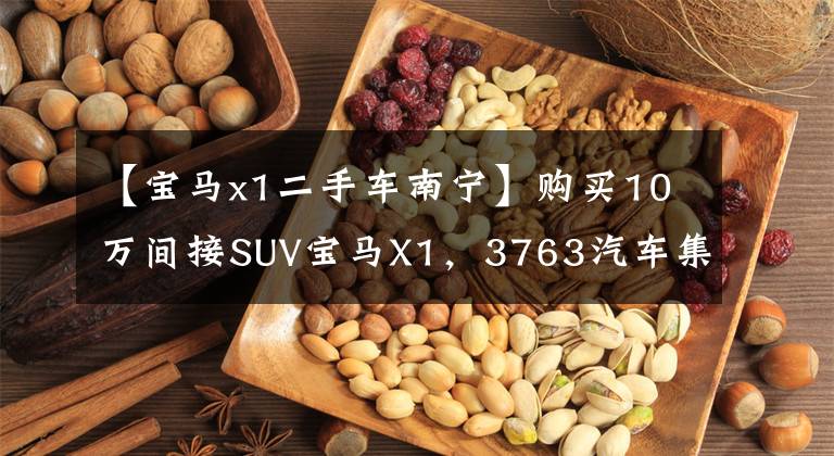 【宝马x1二手车南宁】购买10万间接SUV宝马X1，3763汽车集成，手开