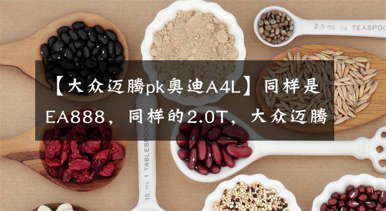 【大众迈腾pk奥迪A4L】同样是EA888,同样的2.0T,大众迈腾和奥迪A4L区别在哪里?