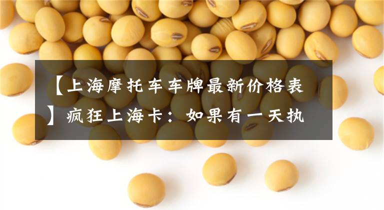 【上海摩托车车牌最新价格表】疯狂上海卡:如果有一天执照涨到一百万美元。