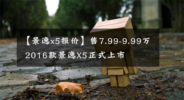 【景逸x5报价】售7.99-9.99万 2016款景逸X5正式上市