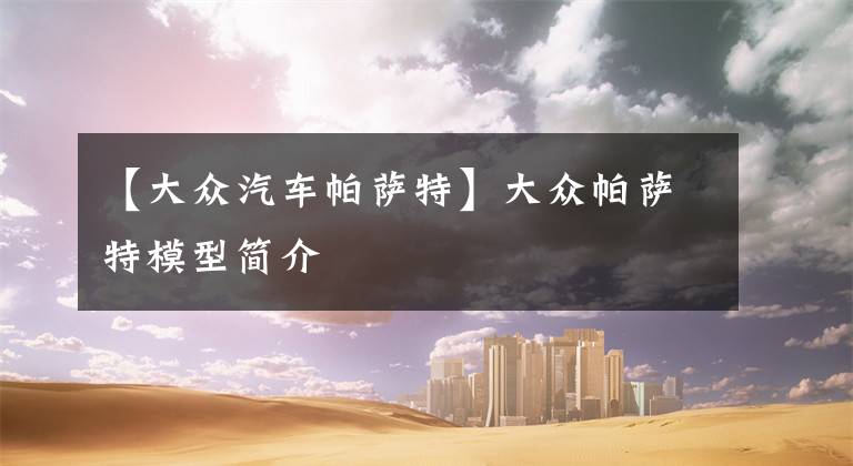 【大众汽车帕萨特】大众帕萨特模型简介