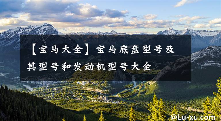 【宝马大全】宝马底盘型号及其型号和发动机型号大全