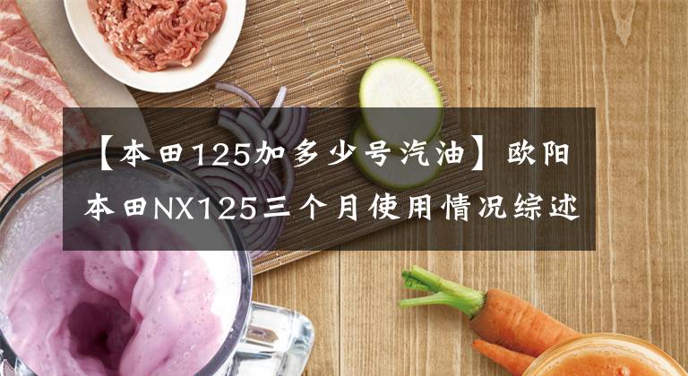 【本田125加多少号汽油】欧阳本田NX125三个月使用情况综述