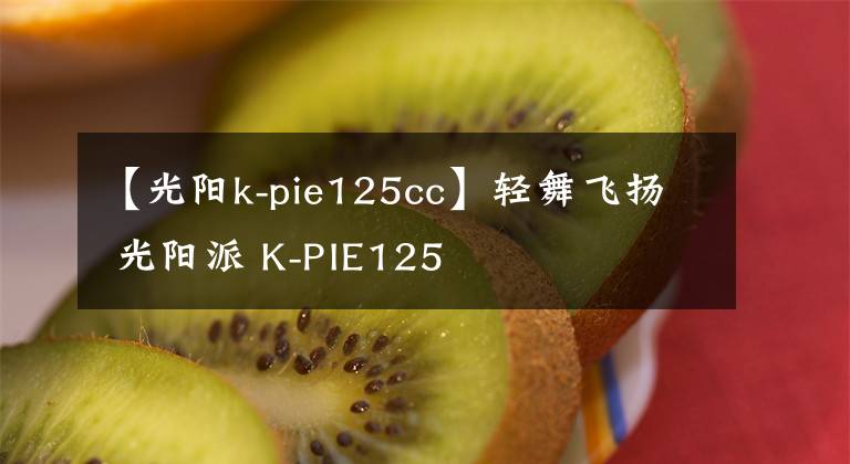 【光阳k-pie125cc】轻舞飞扬 光阳派 K-PIE125