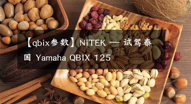 【qbix参数】NiTEK — 试驾泰国 Yamaha QBIX 125