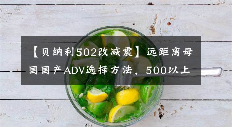 【贝纳利502改减震】远距离母国国产ADV选择方法,500以上