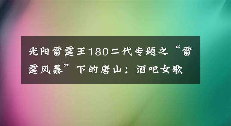 光阳雷霆王180二代专题之“雷霆风暴”下的唐山：酒吧女歌手被囚禁16小时，老人为儿子之死喊冤，实名举报后有人很快被抓
