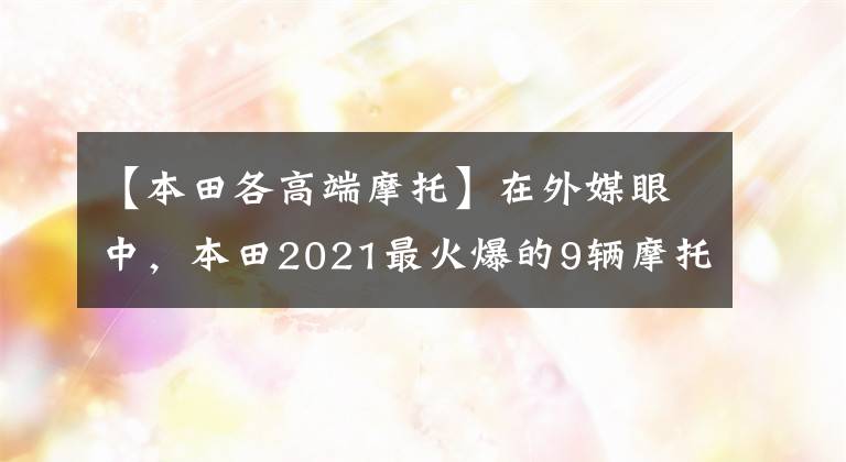 【本田各高端摩托】在外媒眼中,本田2021最火爆的9辆摩托车,街踏板一网打尽。