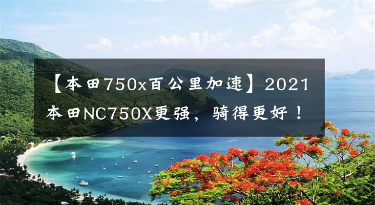 【本田750x百公里加速】2021本田NC750X更强，骑得更好！有什么细节变化吗？