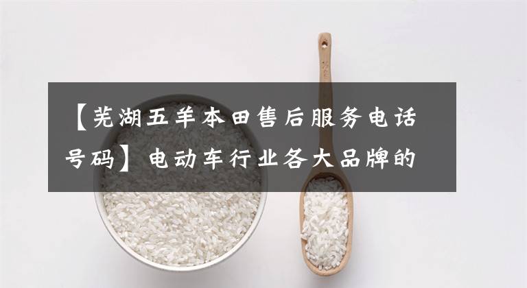 【芜湖五羊本田售后服务电话号码】电动车行业各大品牌的售后电话，请尽快收藏