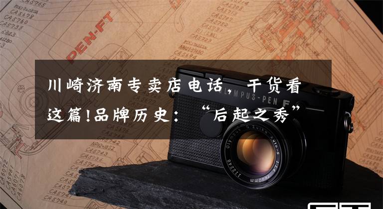 川崎济南专卖店电话，干货看这篇!品牌历史：“后起之秀”——Kawasaki川崎（一）