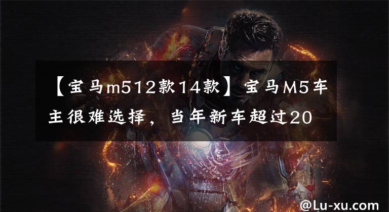 【宝马m512款14款】宝马M5车主很难选择,当年新车超过200万人的现在50万美元值不值得?