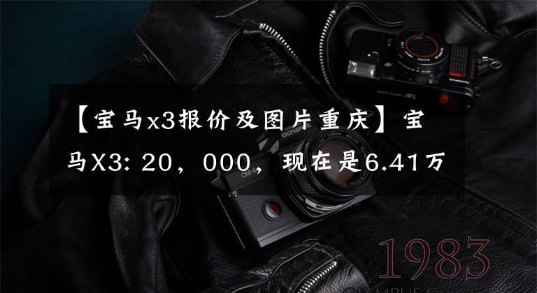 【宝马x3报价及图片重庆】宝马X3: 20，000，现在是6.41万辆，30日销量增加11253辆