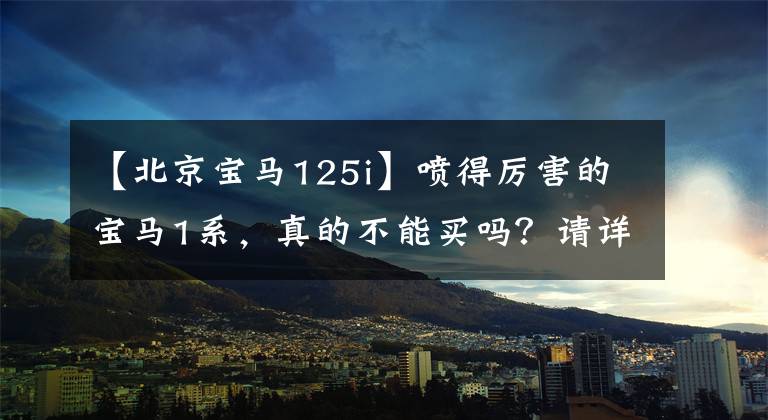 【北京宝马125i】喷得厉害的宝马1系,真的不能买吗?请详细说明宝马小钢炮125i M夜版。